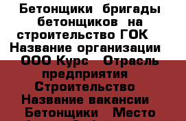 Бетонщики (бригады бетонщиков) на строительство ГОК. › Название организации ­ ООО Курс › Отрасль предприятия ­ Строительство › Название вакансии ­ Бетонщики › Место работы ­ Забайкальский край › Минимальный оклад ­ 50 000 › Максимальный оклад ­ 70 000 - Бурятия респ., Улан-Удэ г. Работа » Вакансии   . Бурятия респ.